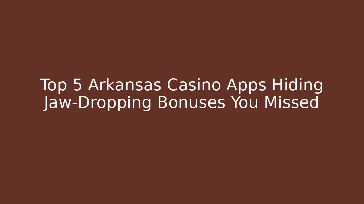 Top 5 Arkansas Casino Apps Hiding Jaw-Dropping Bonuses You Missed