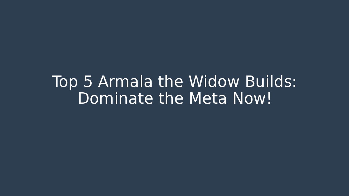 Top 5 Armala the Widow Builds: Dominate the Meta Now!
