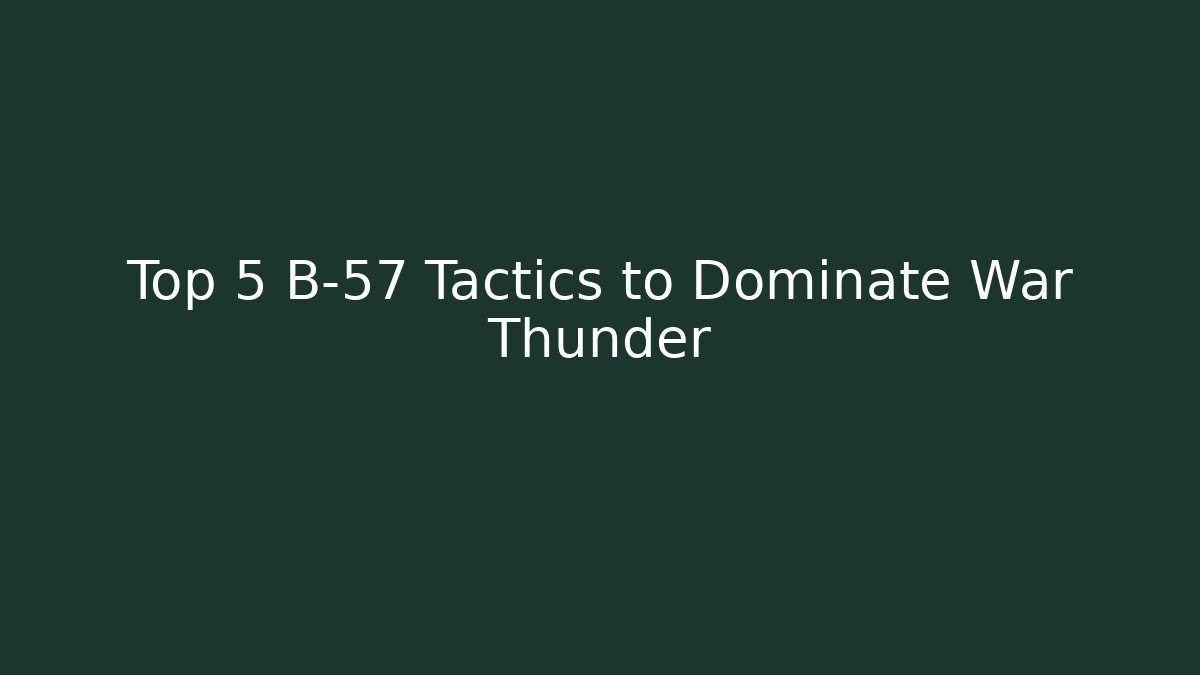 Top 5 B-57 Tactics to Dominate War Thunder
