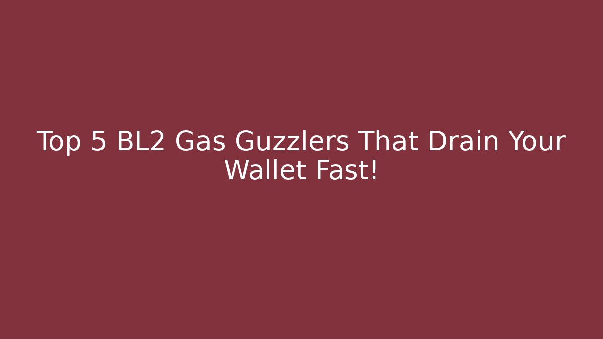 Top 5 BL2 Gas Guzzlers That Drain Your Wallet Fast!