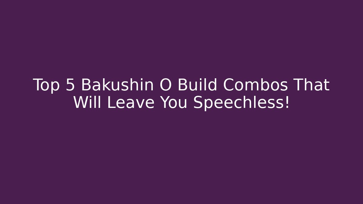 Top 5 Bakushin O Build Combos That Will Leave You Speechless!