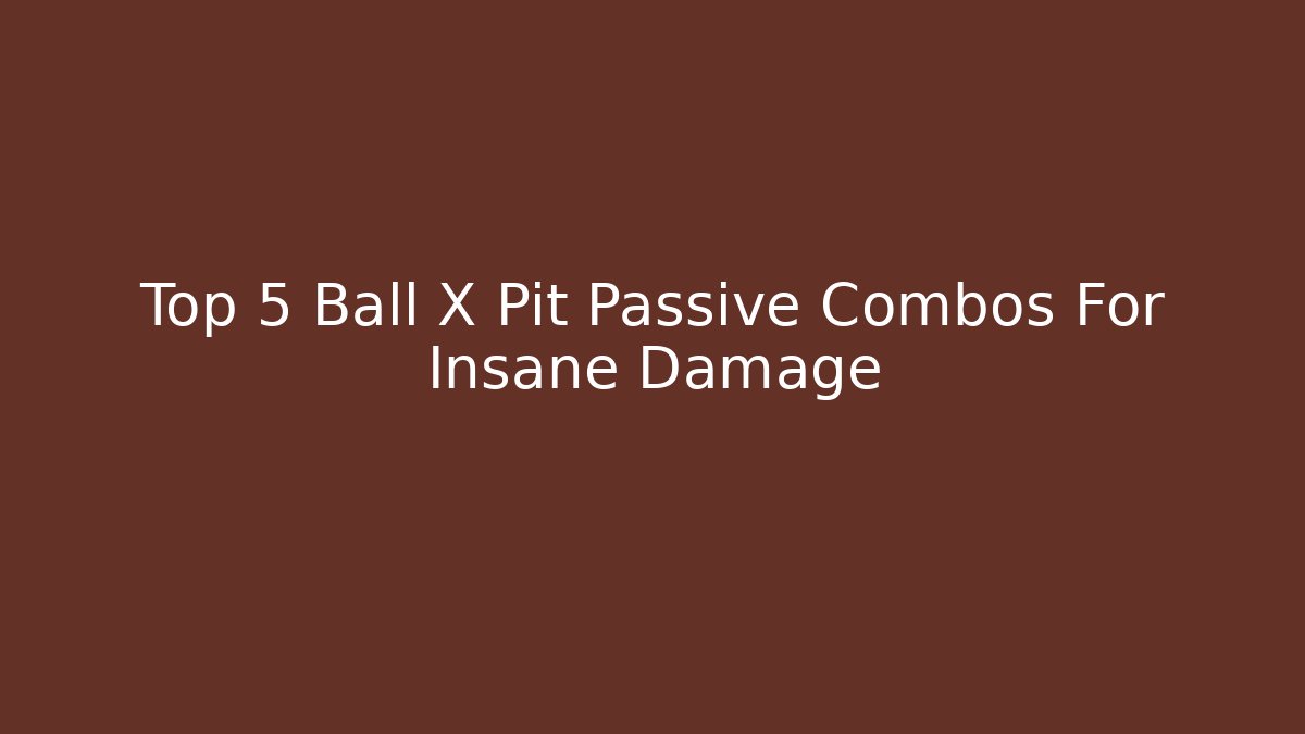 Top 5 Ball X Pit Passive Combos For Insane Damage