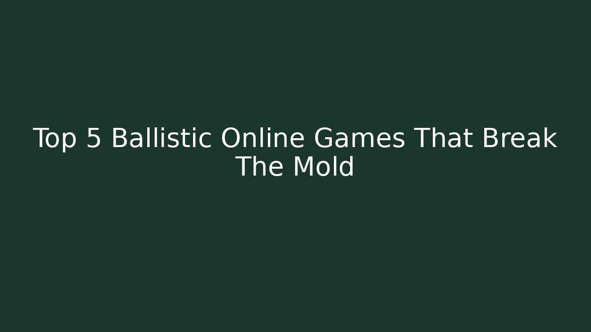 Top 5 Ballistic Online Games That Break The Mold
