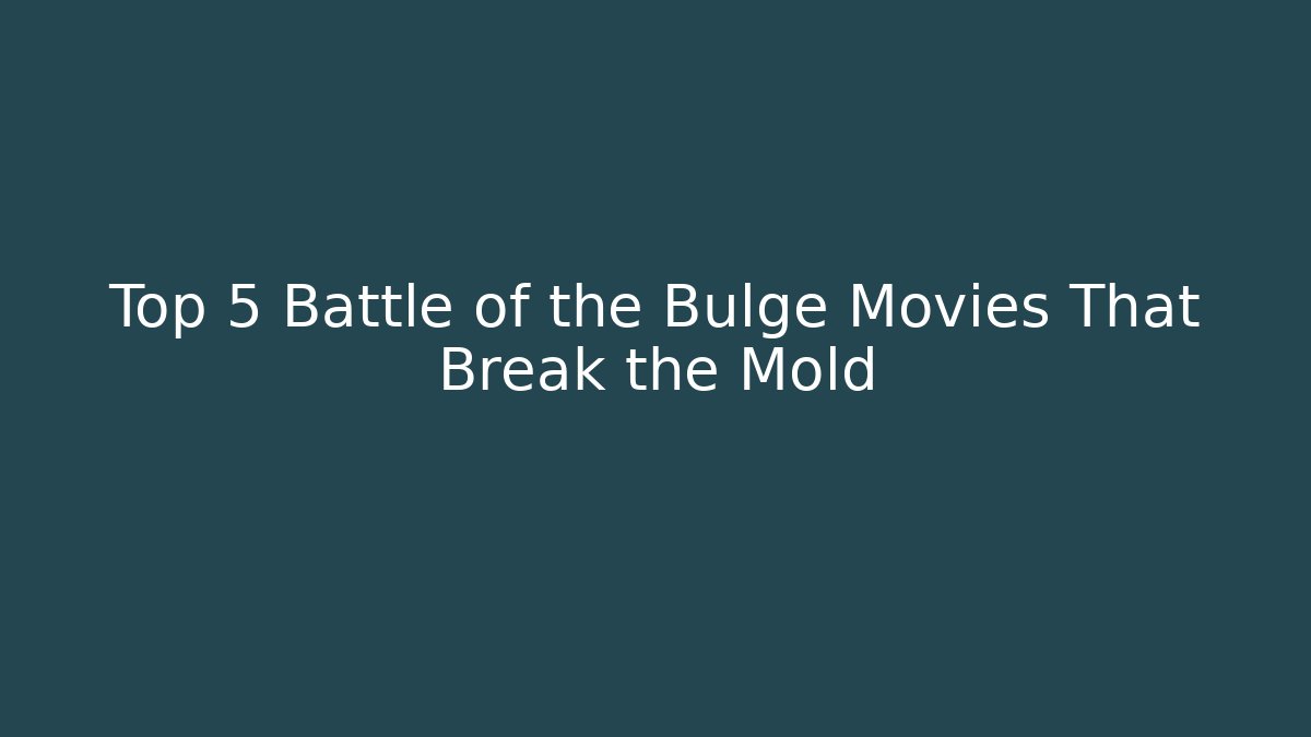 Top 5 Battle of the Bulge Movies That Break the Mold