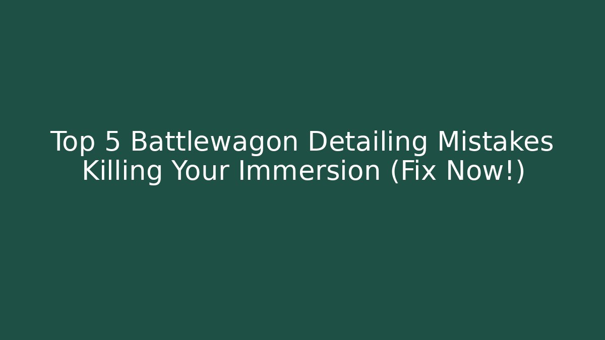 Top 5 Battlewagon Detailing Mistakes Killing Your Immersion (Fix Now!)