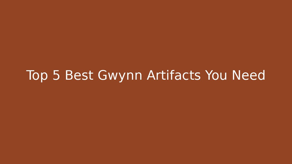 Top 5 Best Gwynn Artifacts You Need