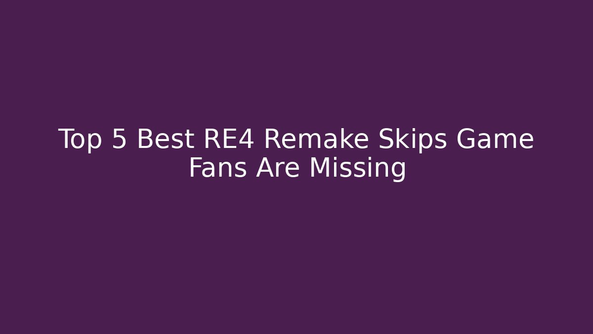 Top 5 Best RE4 Remake Skips Game Fans Are Missing