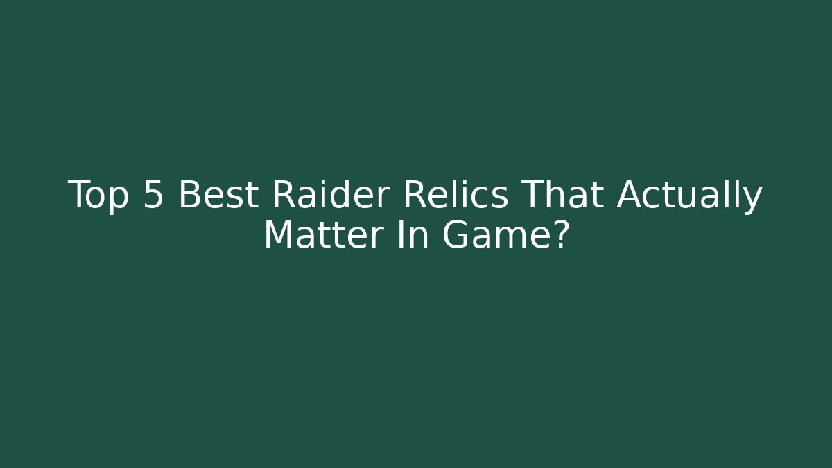 Top 5 Best Raider Relics That Actually Matter In Game?