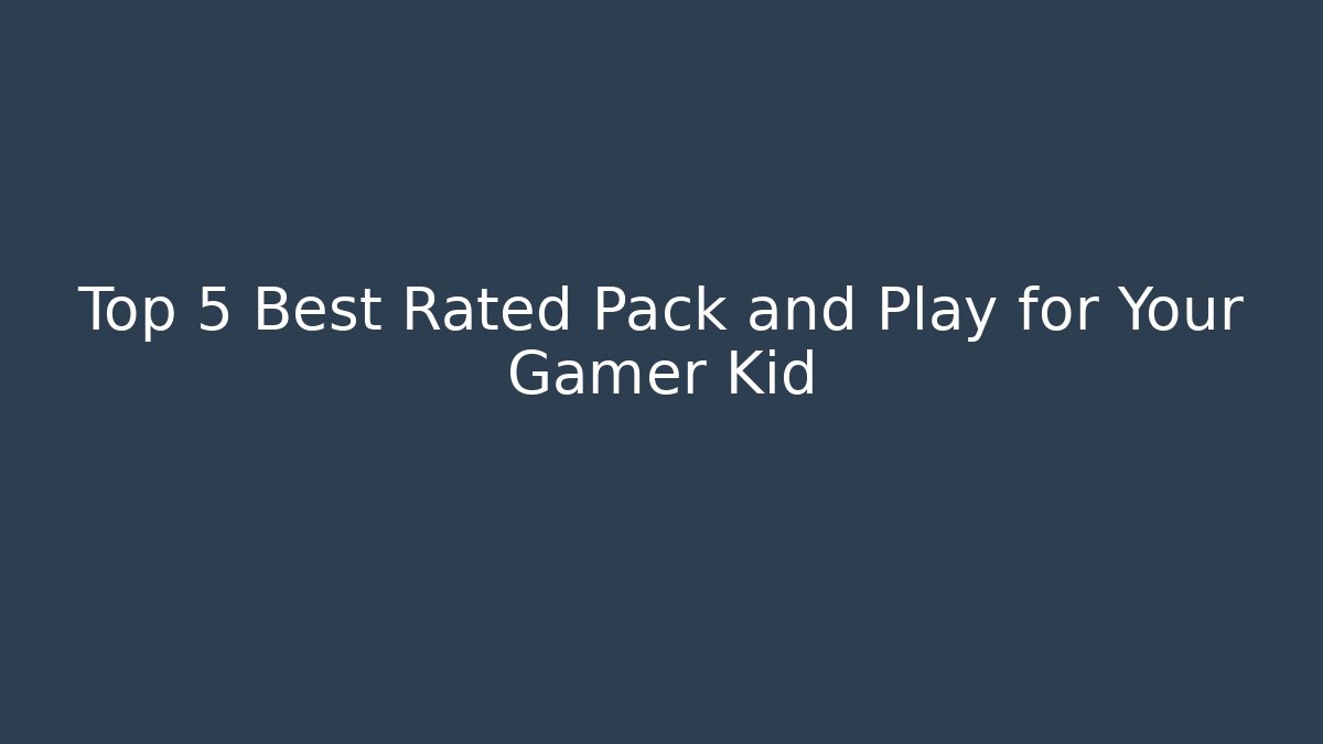 Top 5 Best Rated Pack and Play for Your Gamer Kid