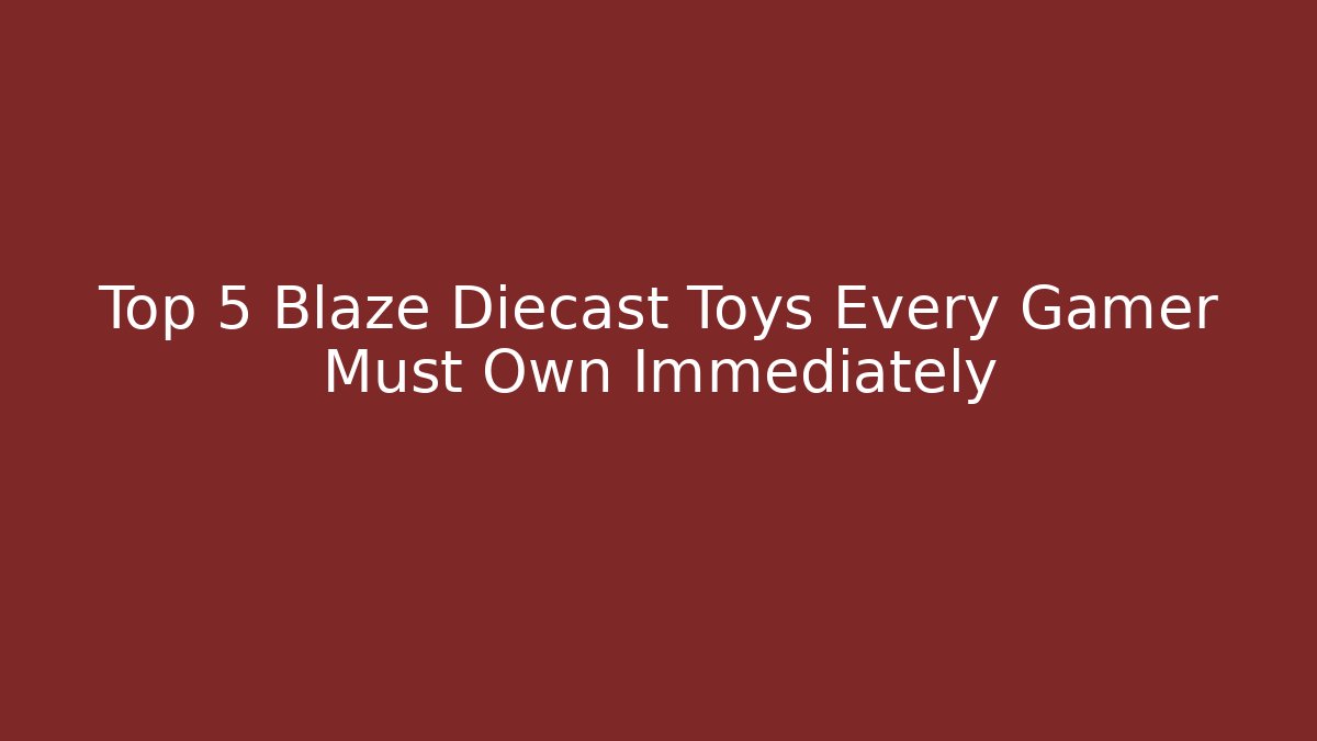 Top 5 Blaze Diecast Toys Every Gamer Must Own Immediately