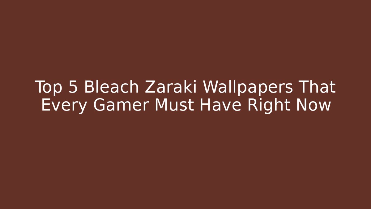 Top 5 Bleach Zaraki Wallpapers That Every Gamer Must Have Right Now