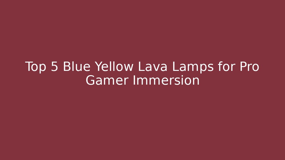 Top 5 Blue Yellow Lava Lamps for Pro Gamer Immersion