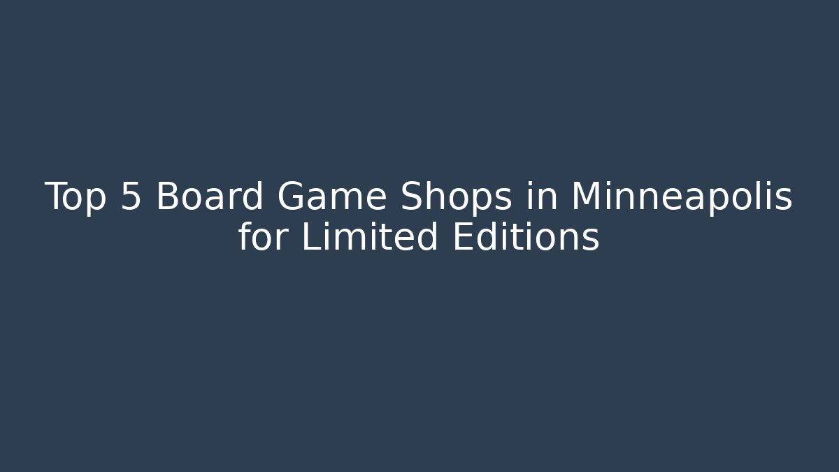 Top 5 Board Game Shops in Minneapolis for Limited Editions