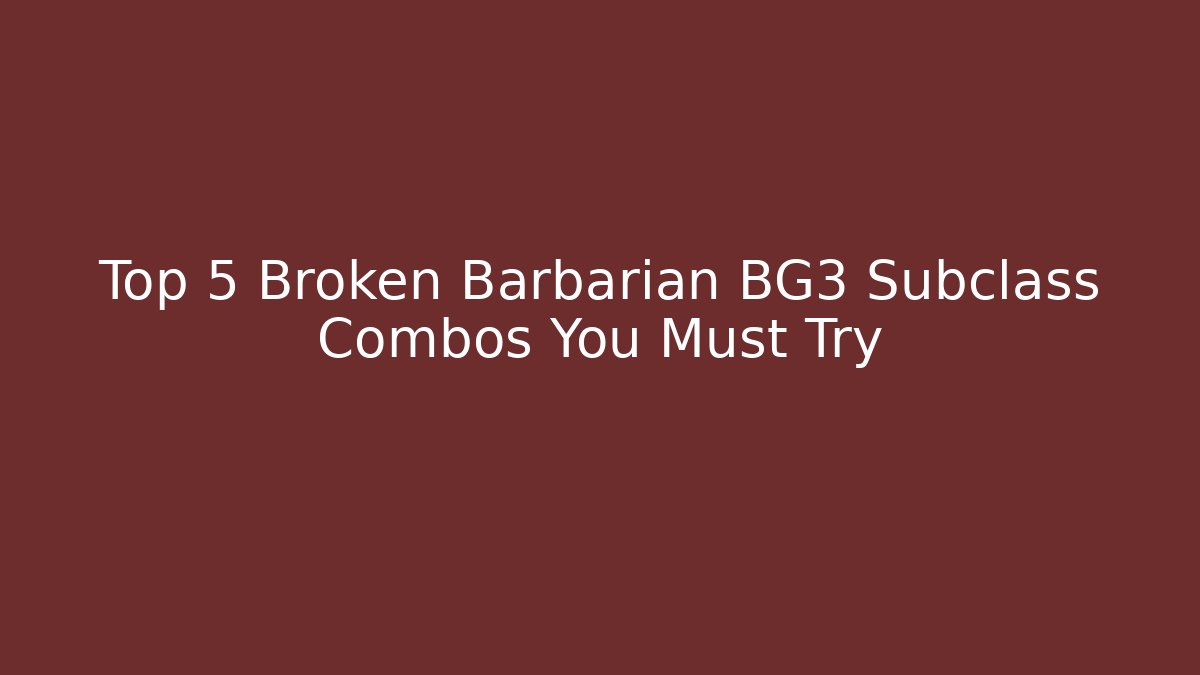 Top 5 Broken Barbarian BG3 Subclass Combos You Must Try