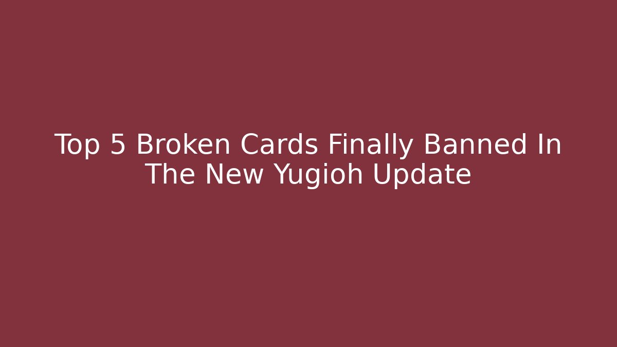 Top 5 Broken Cards Finally Banned In The New Yugioh Update