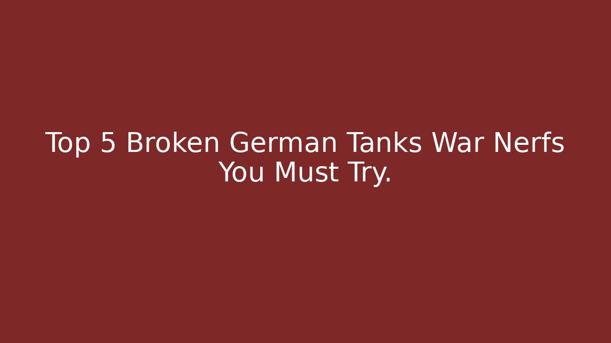 Top 5 Broken German Tanks War Nerfs You Must Try.