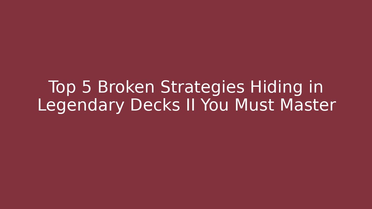 Top 5 Broken Strategies Hiding in Legendary Decks II You Must Master