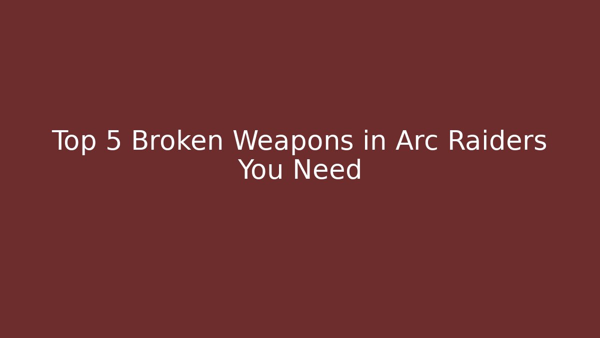 Top 5 Broken Weapons in Arc Raiders You Need