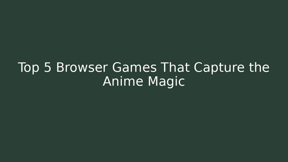 Top 5 Browser Games That Capture the Anime Magic