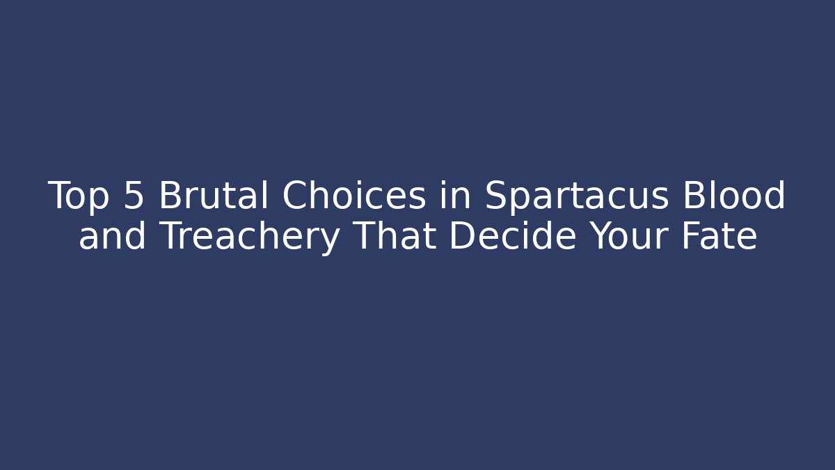 Top 5 Brutal Choices in Spartacus Blood and Treachery That Decide Your Fate