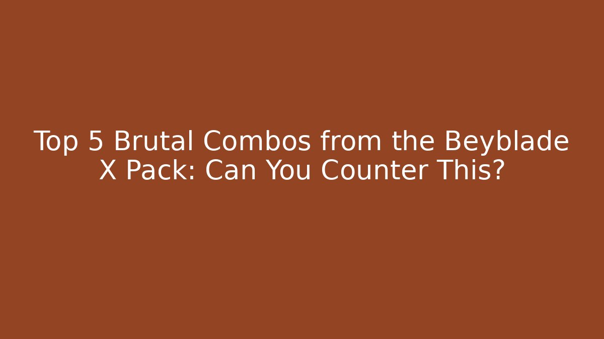 Top 5 Brutal Combos from the Beyblade X Pack: Can You Counter This?