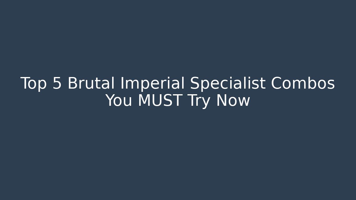 Top 5 Brutal Imperial Specialist Combos You MUST Try Now