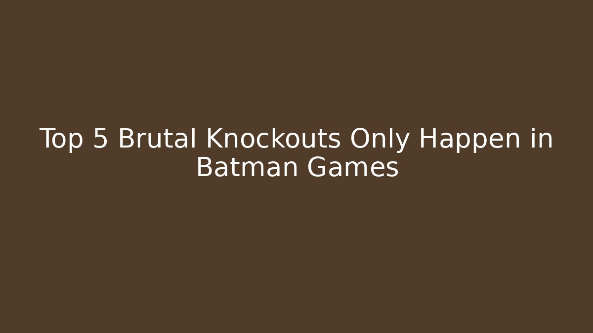 Top 5 Brutal Knockouts Only Happen in Batman Games