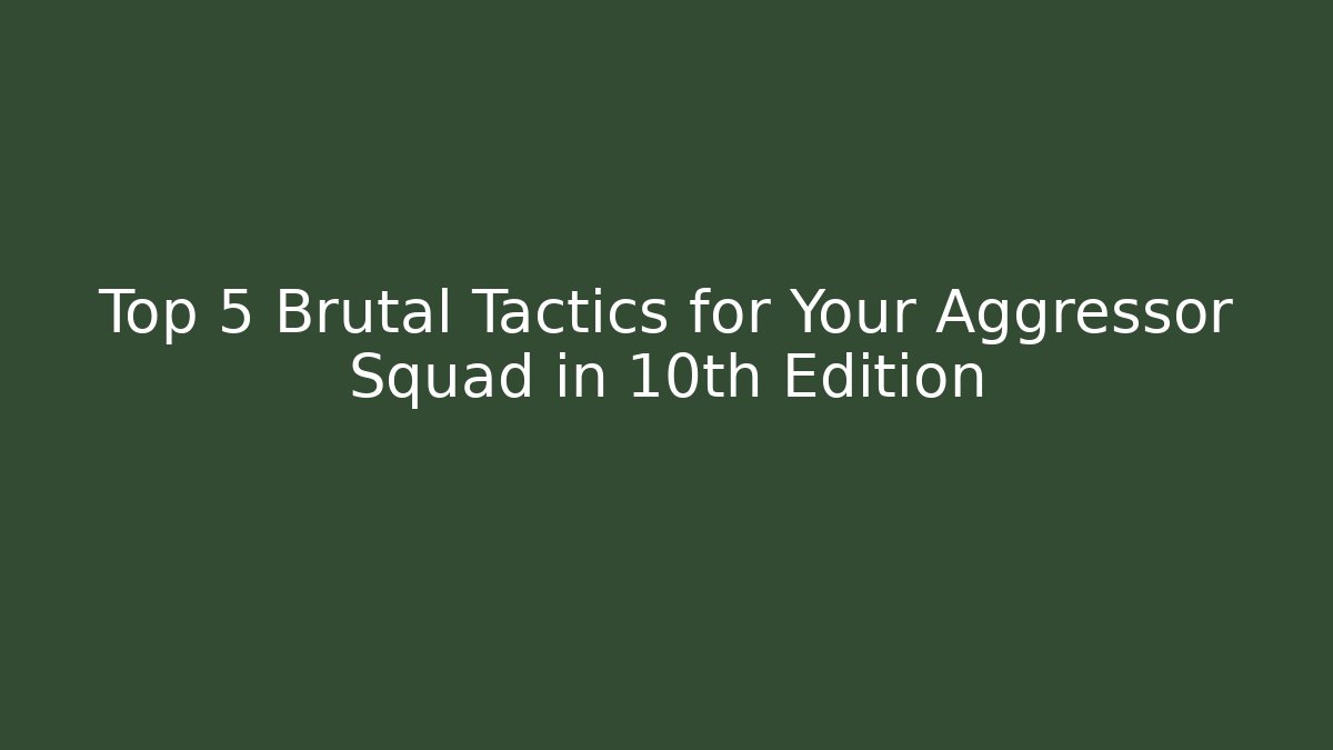 Top 5 Brutal Tactics for Your Aggressor Squad in 10th Edition