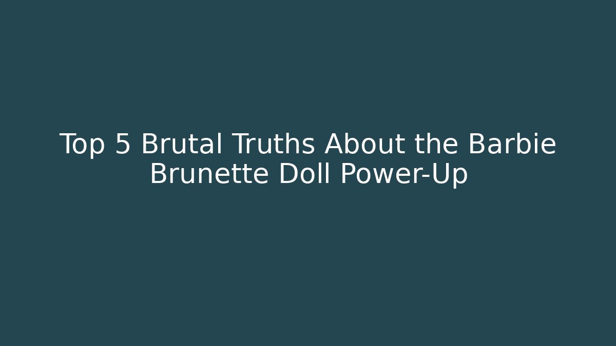 Top 5 Brutal Truths About the Barbie Brunette Doll Power-Up