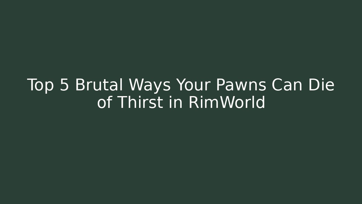 Top 5 Brutal Ways Your Pawns Can Die of Thirst in RimWorld