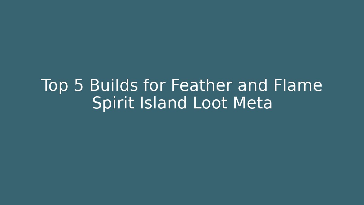Top 5 Builds for Feather and Flame Spirit Island Loot Meta