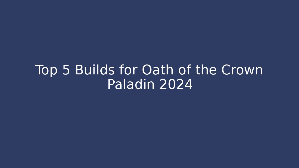 Top 5 Builds for Oath of the Crown Paladin 2024