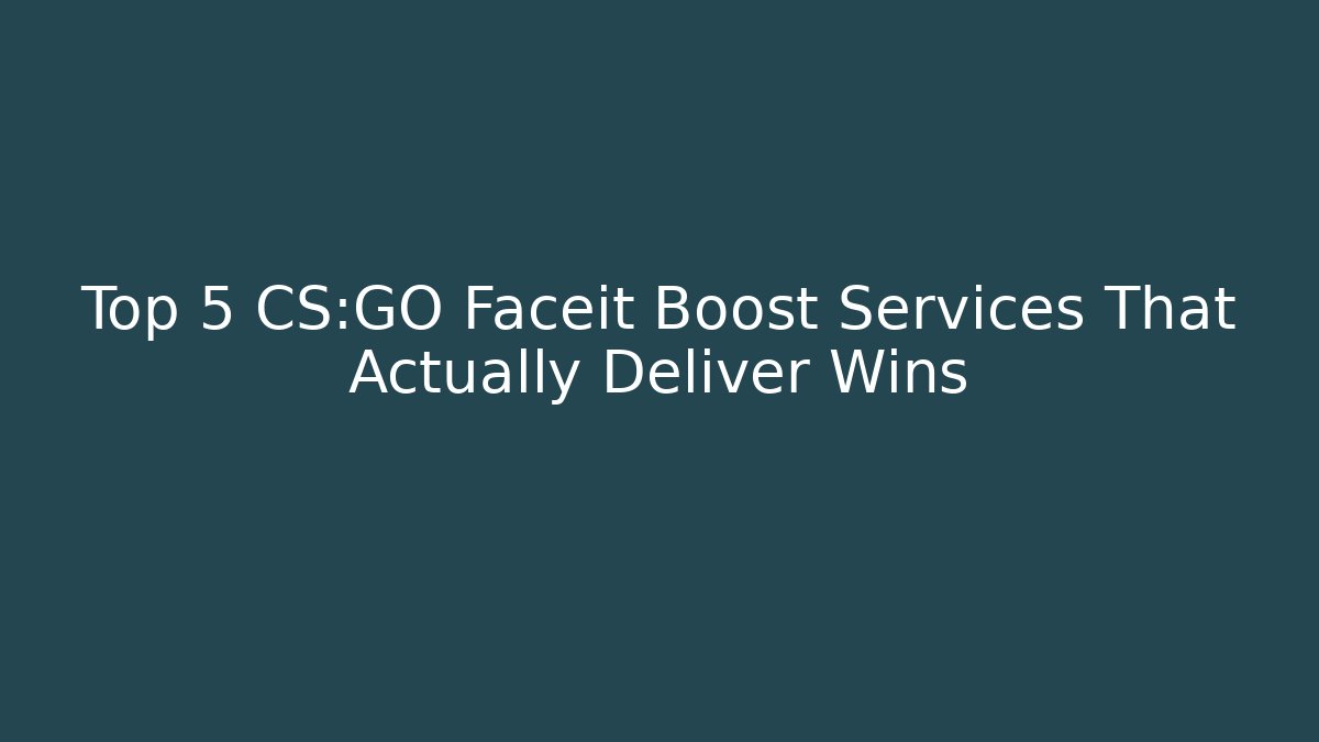 Top 5 CS:GO Faceit Boost Services That Actually Deliver Wins