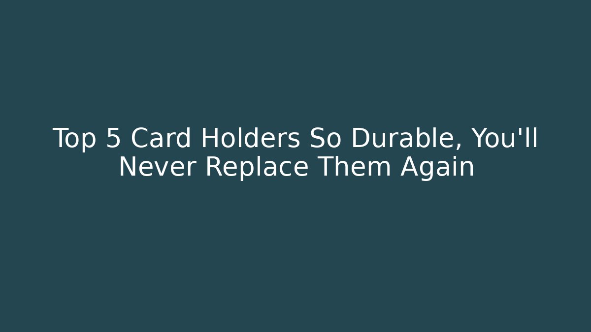 Top 5 Card Holders So Durable, You’ll Never Replace Them Again