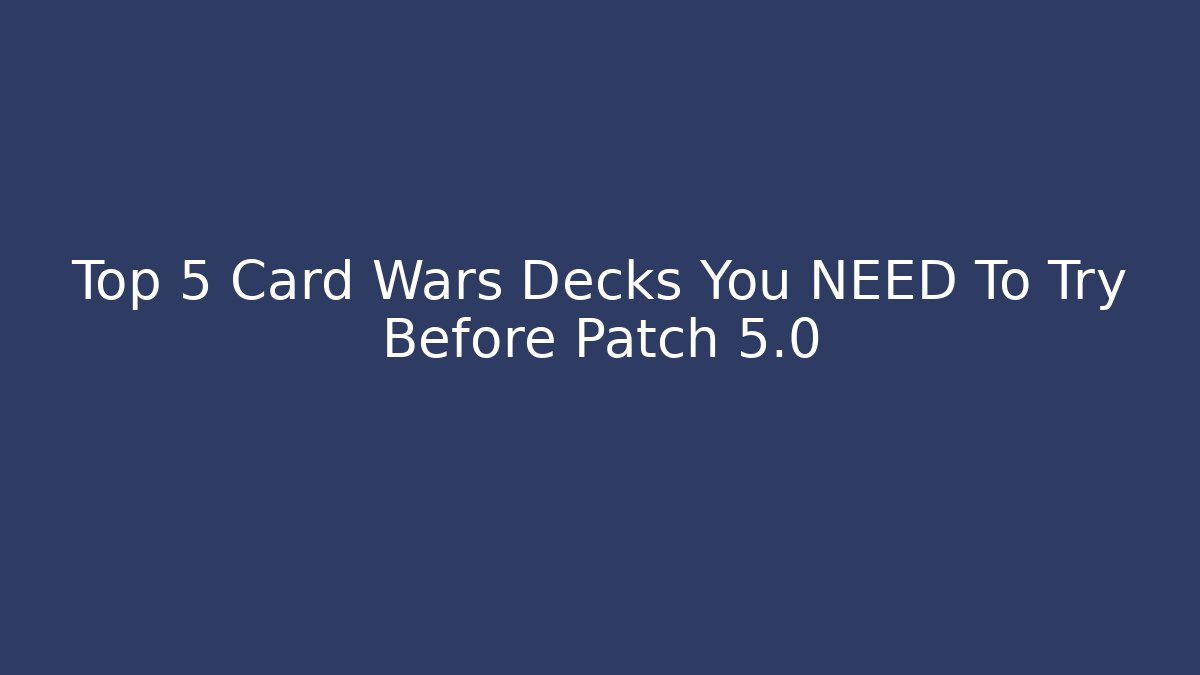 Top 5 Card Wars Decks You NEED To Try Before Patch 5.0
