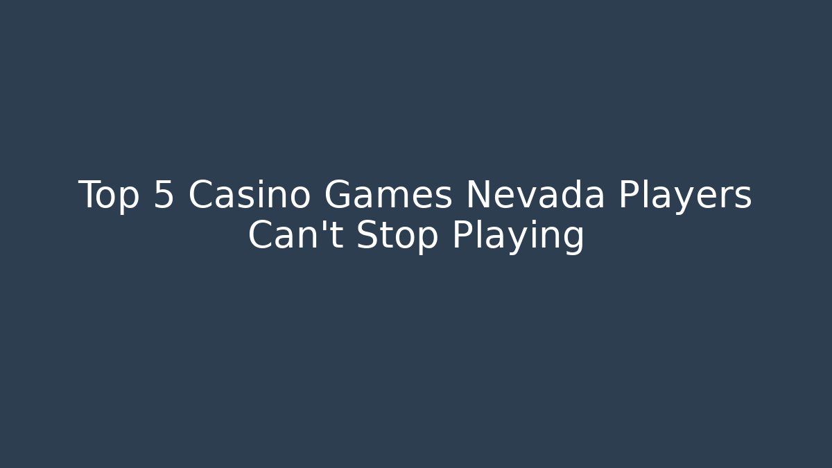 Top 5 Casino Games Nevada Players Can't Stop Playing