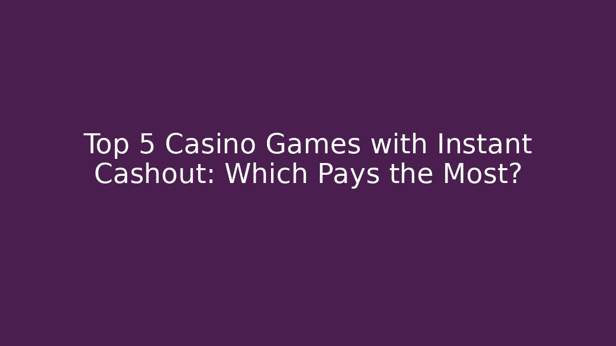 Top 5 Casino Games with Instant Cashout: Which Pays the Most?