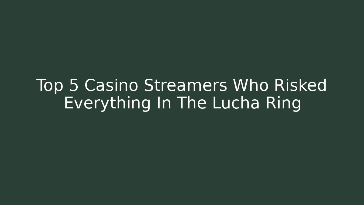 Top 5 Casino Streamers Who Risked Everything In The Lucha Ring - Critter Realm