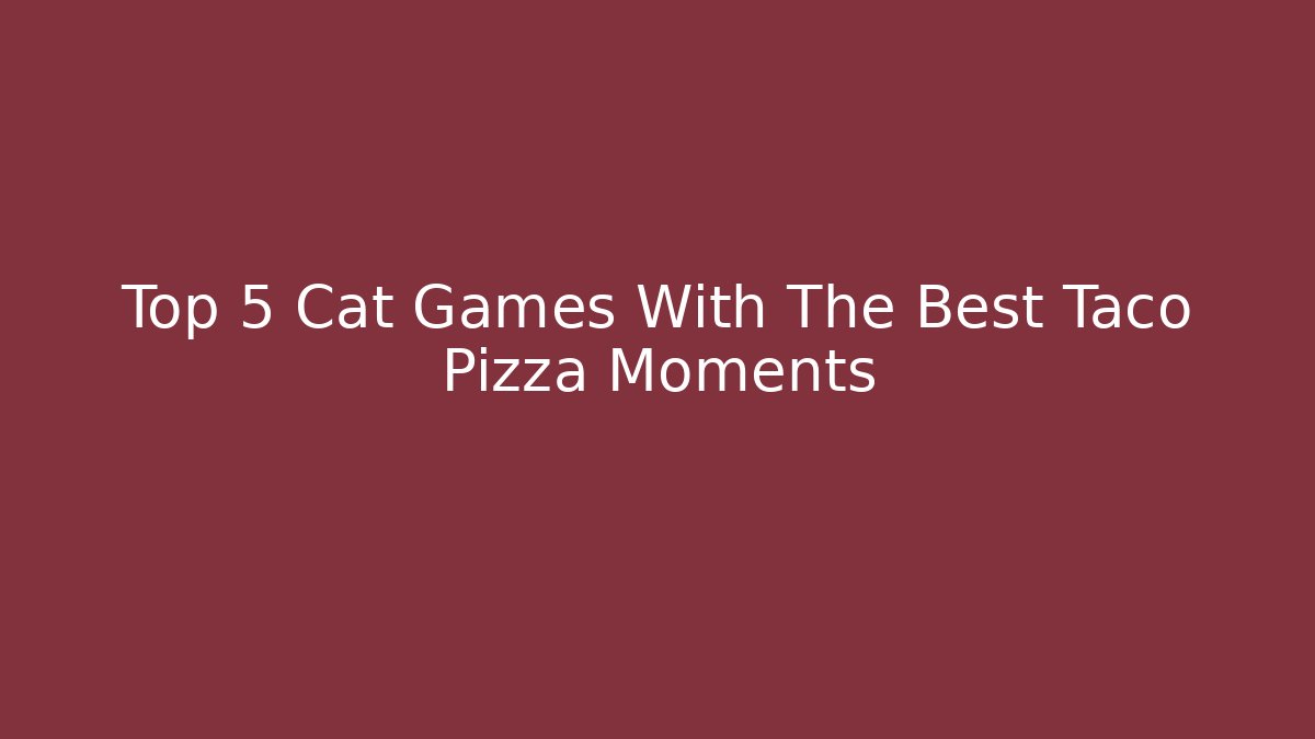 Top 5 Cat Games With The Best Taco Pizza Moments