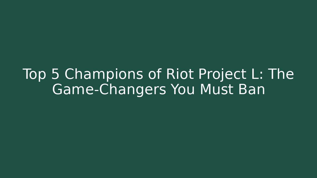 Top 5 Champions of Riot Project L: The Game-Changers You Must Ban