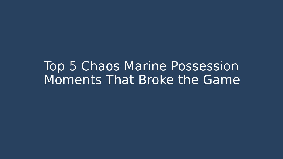 Top 5 Chaos Marine Possession Moments That Broke the Game