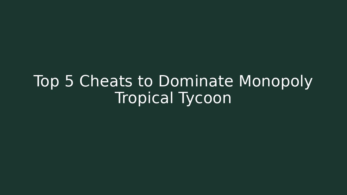 Top 5 Cheats to Dominate Monopoly Tropical Tycoon