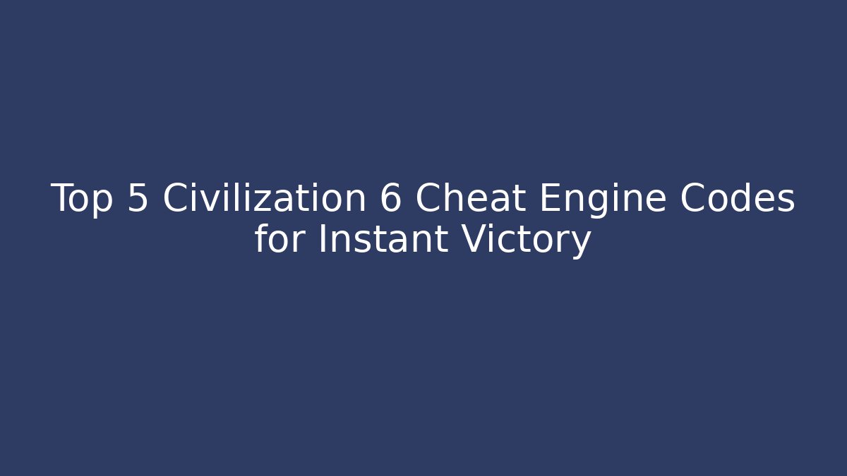 Top 5 Civilization 6 Cheat Engine Codes for Instant Victory - Critter Realm