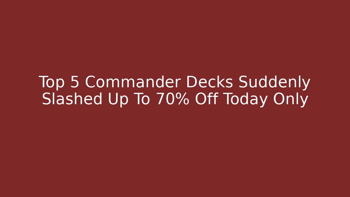 Top 5 Commander Decks Suddenly Slashed Up To 70% Off Today Only - Critter Realm