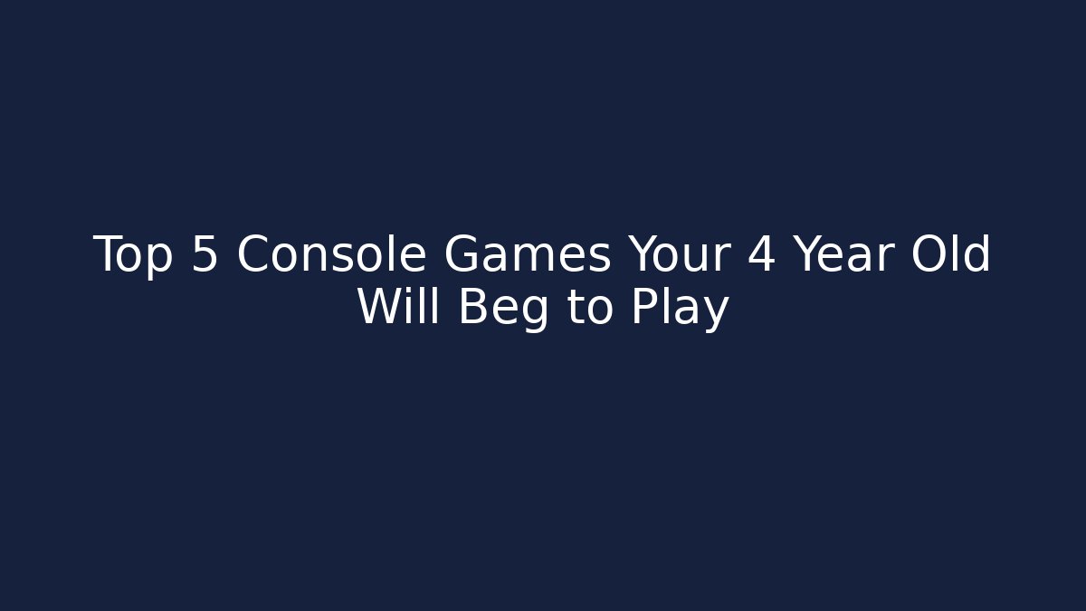 Top 5 Console Games Your 4 Year Old Will Beg to Play