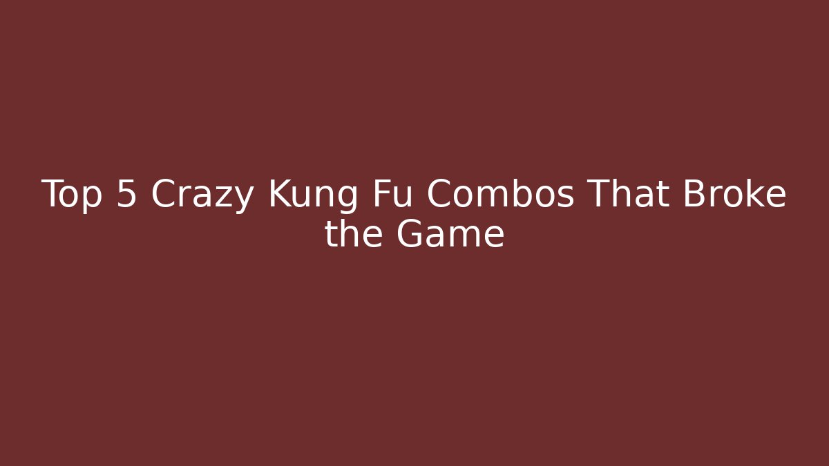 Top 5 Crazy Kung Fu Combos That Broke the Game