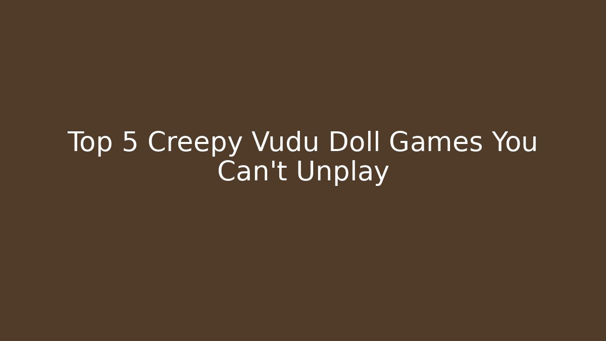 Top 5 Creepy Vudu Doll Games You Can't Unplay - Critter Realm