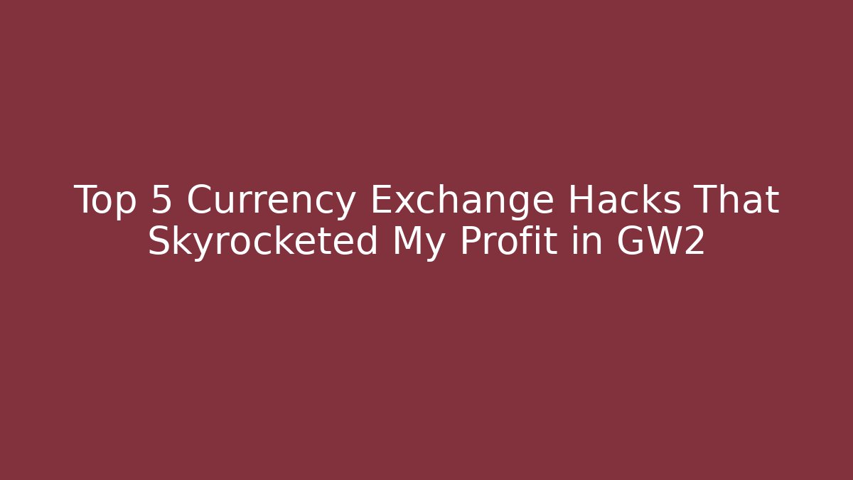 Top 5 Currency Exchange Hacks That Skyrocketed My Profit in GW2