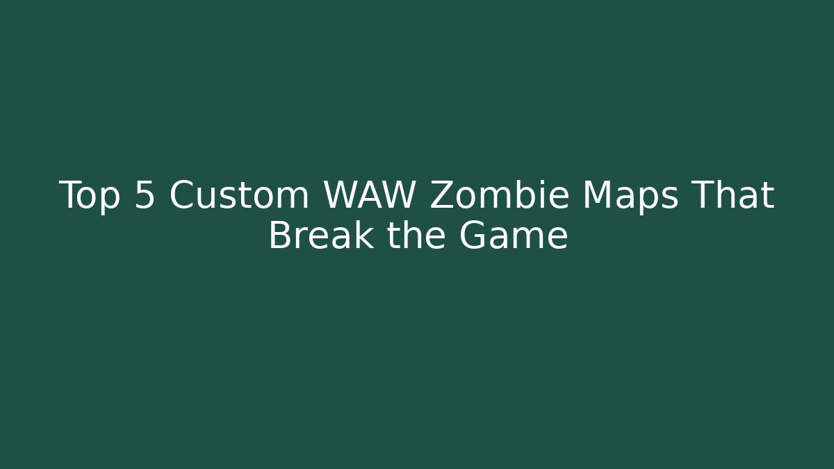 Top 5 Custom WAW Zombie Maps That Break the Game