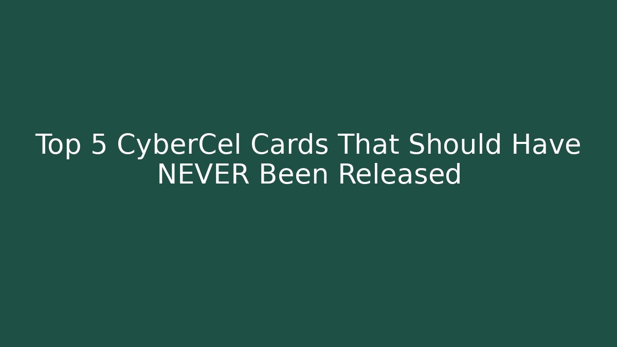 Top 5 CyberCel Cards That Should Have NEVER Been Released